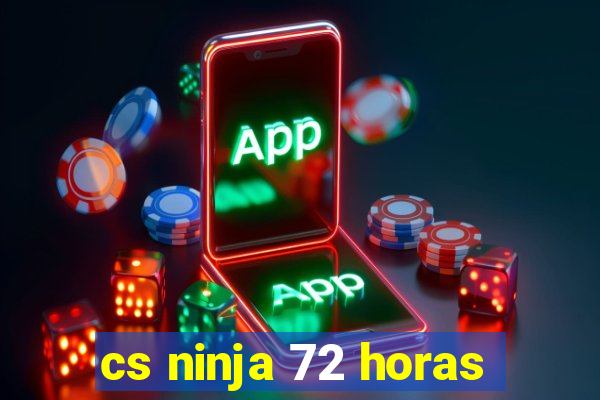 cs ninja 72 horas